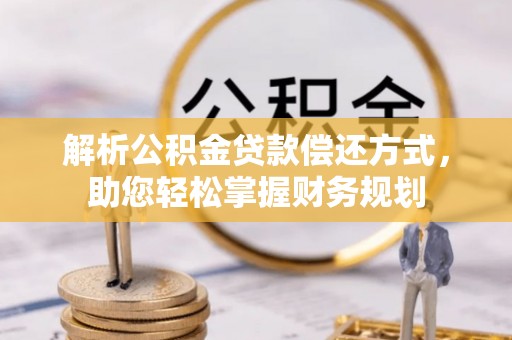 南康解析公积金贷款偿还方式，助您轻松掌握财务规划
