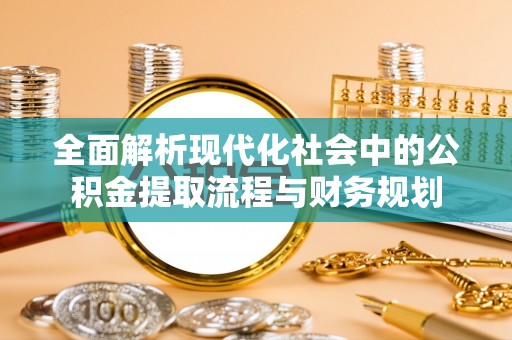 南康全面解析现代化社会中的公积金提取流程与财务规划