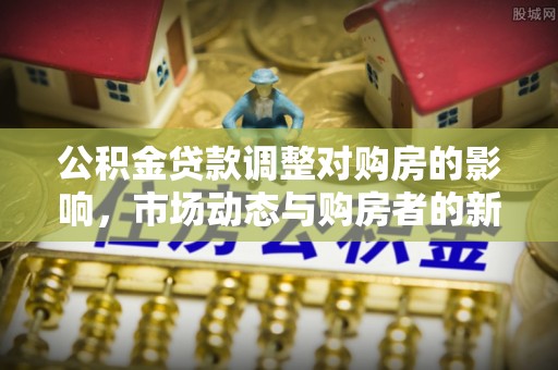 南康公积金贷款调整对购房的影响，市场动态与购房者的新选择