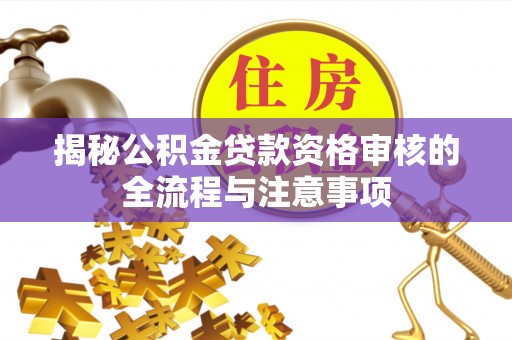 南康揭秘公积金贷款资格审核的全流程与注意事项