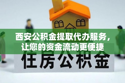 南康西安公积金提取代办服务，让您的资金流动更便捷