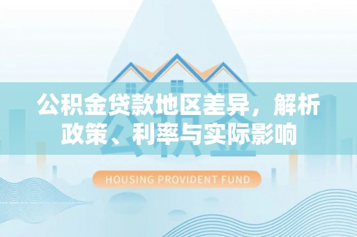 南康公积金贷款地区差异，解析政策、利率与实际影响