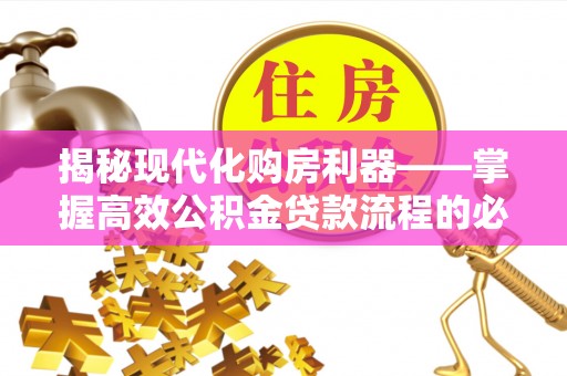 南康揭秘现代化购房利器——掌握高效公积金贷款流程的必备指南