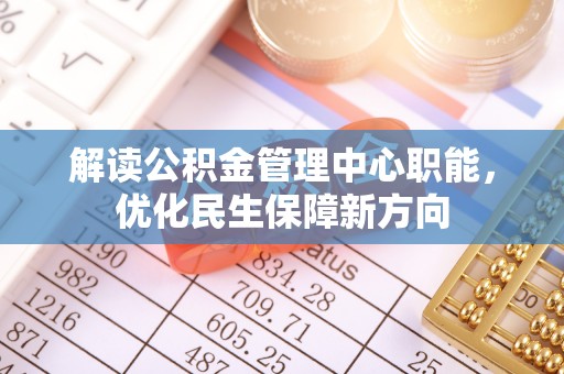 南康解读公积金管理中心职能，优化民生保障新方向