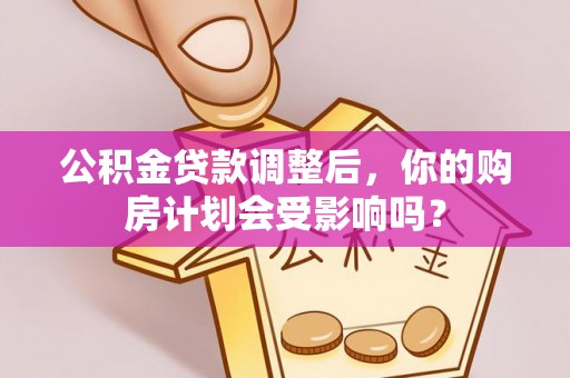 南康公积金贷款调整后，你的购房计划会受影响吗？