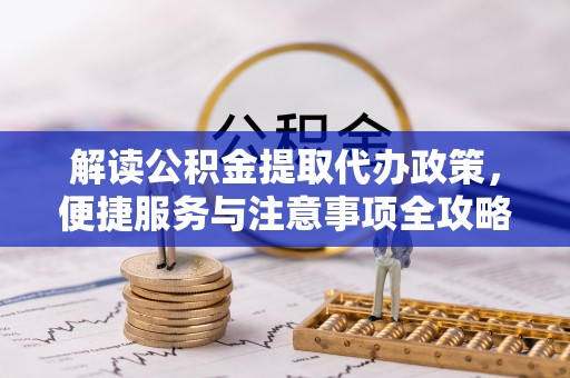 南康解读公积金提取代办政策，便捷服务与注意事项全攻略