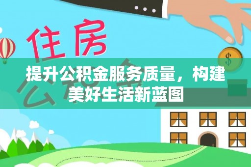 南康提升公积金服务质量，构建美好生活新蓝图