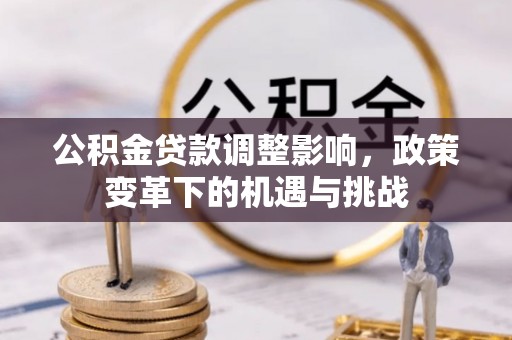 南康公积金贷款调整影响，政策变革下的机遇与挑战