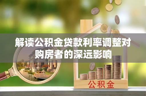 南康解读公积金贷款利率调整对购房者的深远影响