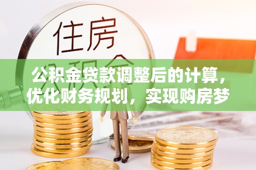 南康公积金贷款调整后的计算，优化财务规划，实现购房梦想