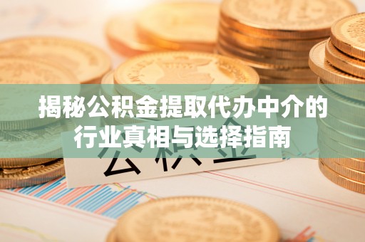 南康揭秘公积金提取代办中介的行业真相与选择指南