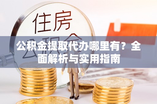 南康公积金提取代办哪里有？全面解析与实用指南