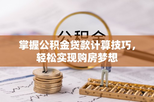 南康掌握公积金贷款计算技巧，轻松实现购房梦想