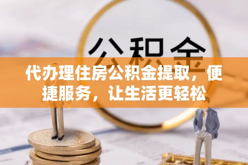 南康代办理住房公积金提取，便捷服务，让生活更轻松