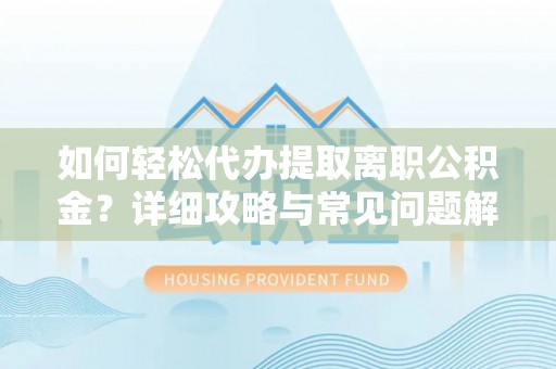 南康如何轻松代办提取离职公积金？详细攻略与常见问题解析