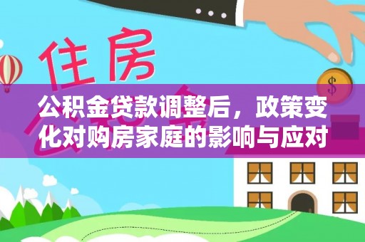 南康公积金贷款调整后，政策变化对购房家庭的影响与应对策略