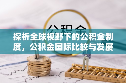南康探析全球视野下的公积金制度，公积金国际比较与发展趋势