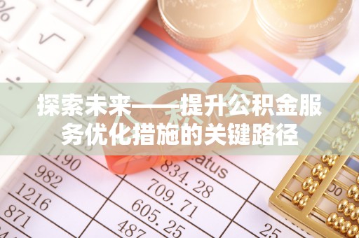 南康探索未来——提升公积金服务优化措施的关键路径