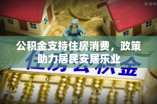 南康公积金支持住房消费，政策助力居民安居乐业