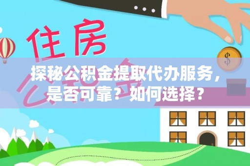 南康探秘公积金提取代办服务，是否可靠？如何选择？