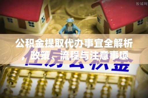 南康公积金提取代办事宜全解析，政策、流程与注意事项