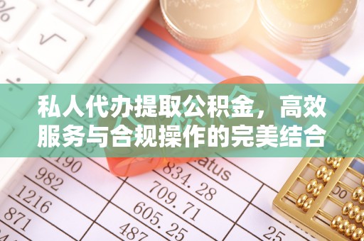 南康私人代办提取公积金，高效服务与合规操作的完美结合