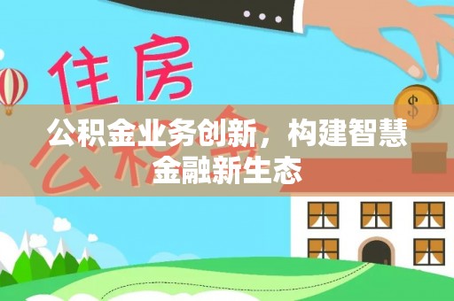南康公积金业务创新，构建智慧金融新生态