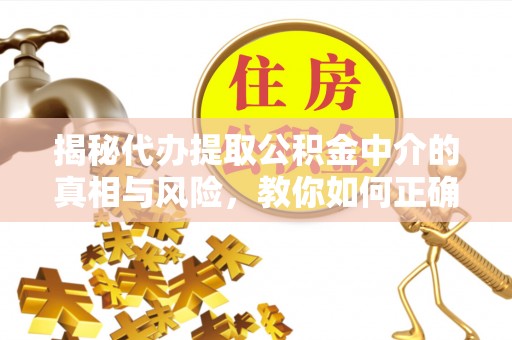 南康揭秘代办提取公积金中介的真相与风险，教你如何正确操作