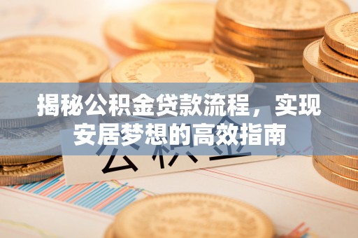 南康揭秘公积金贷款流程，实现安居梦想的高效指南