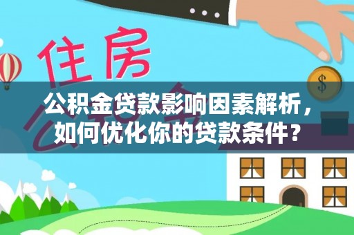 南康公积金贷款影响因素解析，如何优化你的贷款条件？