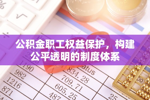 南康公积金职工权益保护，构建公平透明的制度体系
