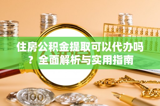 南康住房公积金提取可以代办吗？全面解析与实用指南