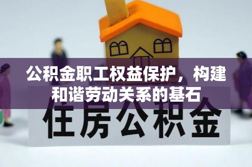 南康公积金职工权益保护，构建和谐劳动关系的基石