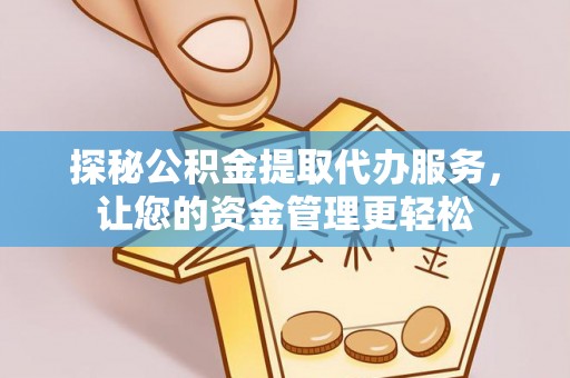 南康探秘公积金提取代办服务，让您的资金管理更轻松