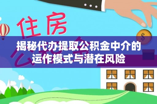 南康揭秘代办提取公积金中介的运作模式与潜在风险