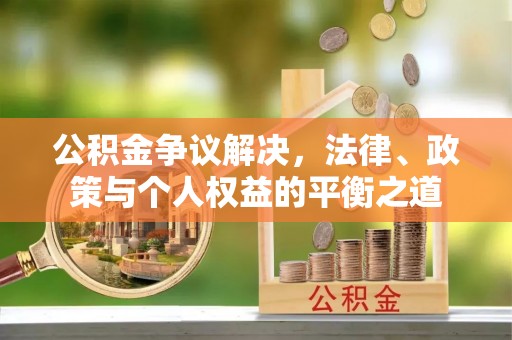南康公积金争议解决，法律、政策与个人权益的平衡之道