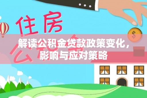南康解读公积金贷款政策变化，影响与应对策略