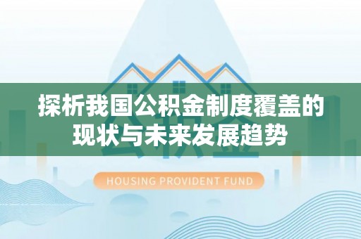 南康探析我国公积金制度覆盖的现状与未来发展趋势
