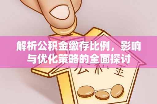 南康解析公积金缴存比例，影响与优化策略的全面探讨