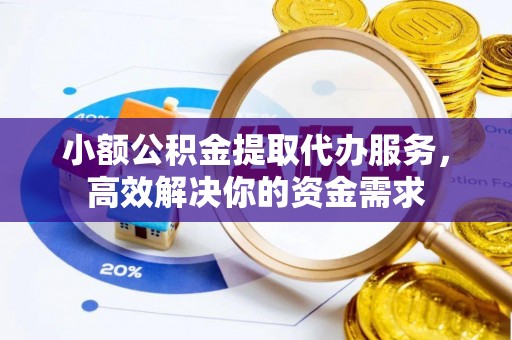 南康小额公积金提取代办服务，高效解决你的资金需求
