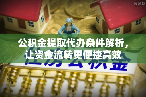 南康公积金提取代办条件解析，让资金流转更便捷高效