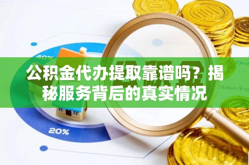 南康公积金代办提取靠谱吗？揭秘服务背后的真实情况