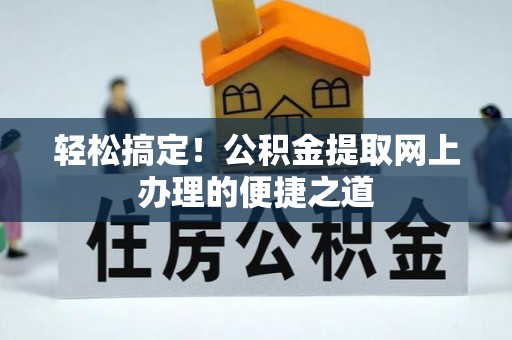 南康轻松搞定！公积金提取网上办理的便捷之道
