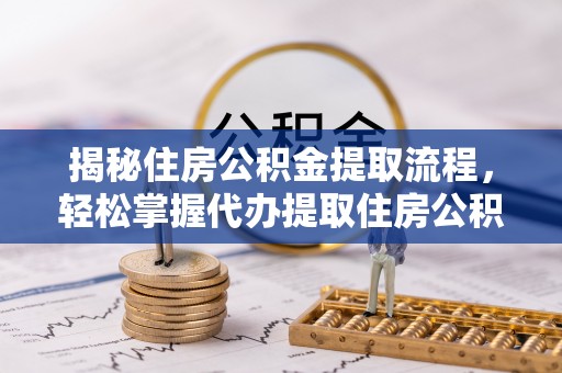 南康揭秘住房公积金提取流程，轻松掌握代办提取住房公积金技巧