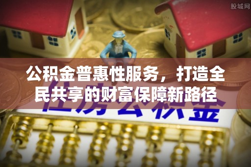 南康公积金普惠性服务，打造全民共享的财富保障新路径