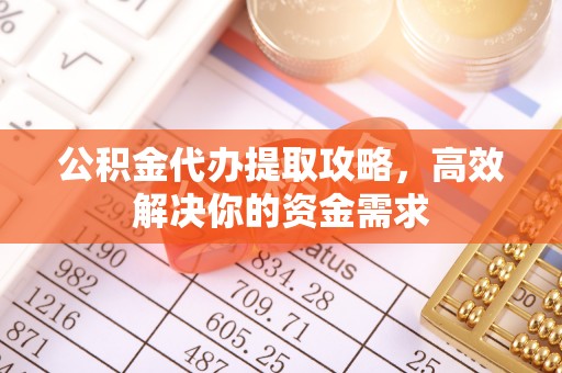 南康公积金代办提取攻略，高效解决你的资金需求