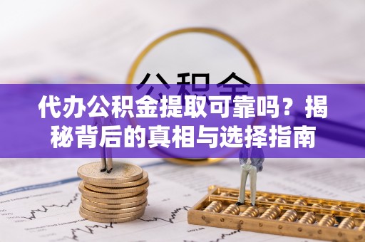 南康代办公积金提取可靠吗？揭秘背后的真相与选择指南
