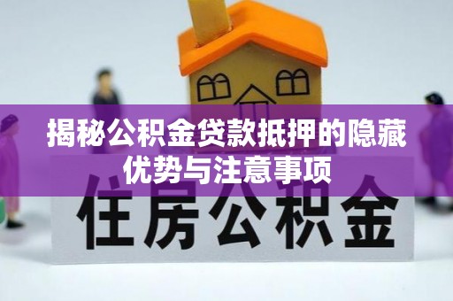 南康揭秘公积金贷款抵押的隐藏优势与注意事项