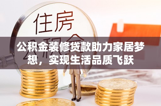 南康公积金装修贷款助力家居梦想，实现生活品质飞跃