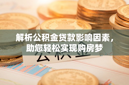 南康解析公积金贷款影响因素，助您轻松实现购房梦